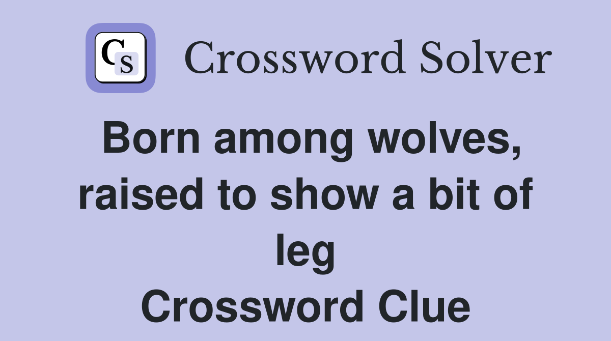 Born among wolves, raised to show a bit of leg Crossword Clue Answers